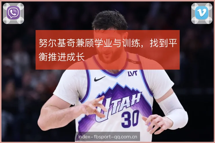 努尔基奇兼顾学业与训练，找到平衡推进成长