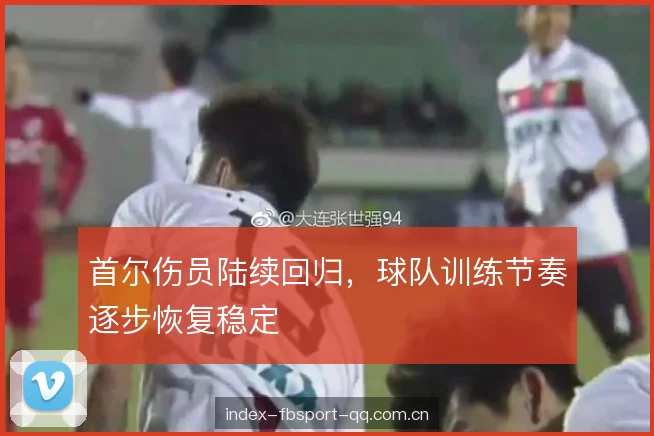 首尔伤员陆续回归，球队训练节奏逐步恢复稳定